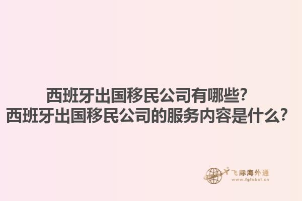 西班牙出国移民公司有哪些？西班牙出国移民公司的服务内容是什么？1.jpg
