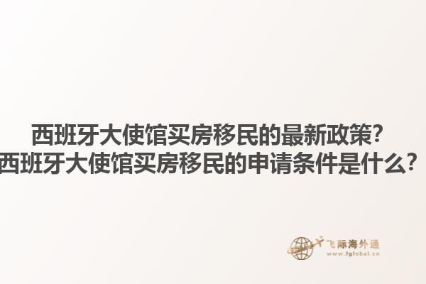 西班牙大使馆买房移民的最新政策？西班牙大使馆买房移民的申请条件是什么？1.jpg