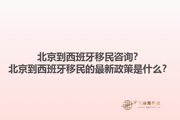 北京到西班牙移民咨询？北京到西班牙移民的最新政策是什么？1.jpg