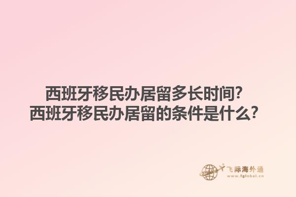 西班牙移民办居留多长时间？西班牙移民办居留的条件是什么？1.jpg
