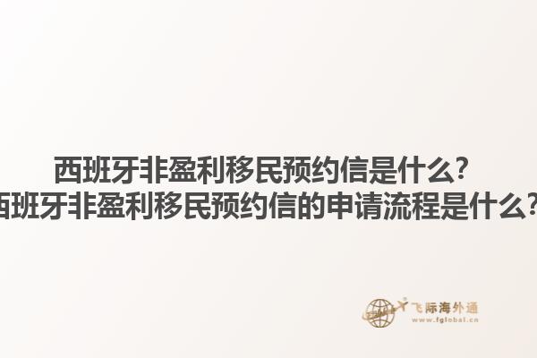 西班牙非盈利移民预约信是什么？西班牙非盈利移民预约信的申请流程是什么？1.jpg