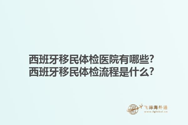 西班牙移民体检医院有哪些？西班牙移民体检流程是什么？1.jpg