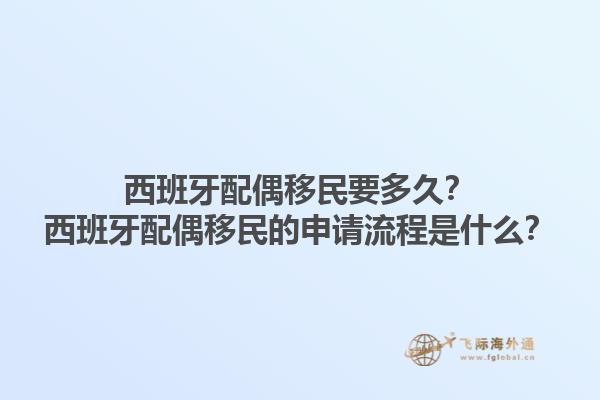 西班牙配偶移民要多久？西班牙配偶移民的申请流程是什么？1.jpg