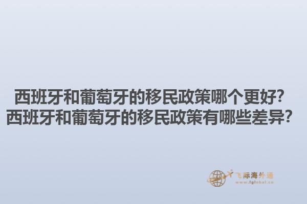 西班牙和葡萄牙的移民政策哪个更好？西班牙和葡萄牙的移民政策有哪些差异？1.jpg
