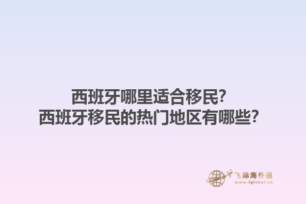 西班牙哪里适合移民？西班牙移民的热门地区有哪些？1.jpg