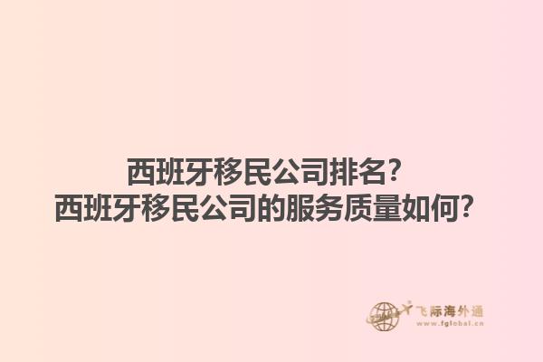 西班牙移民公司排名？西班牙移民公司的服务质量如何？1.jpg