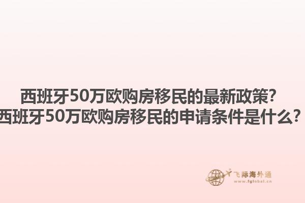 西班牙50万欧购房移民的最新政策？西班牙50万欧购房移民的申请条件是什么？1.jpg