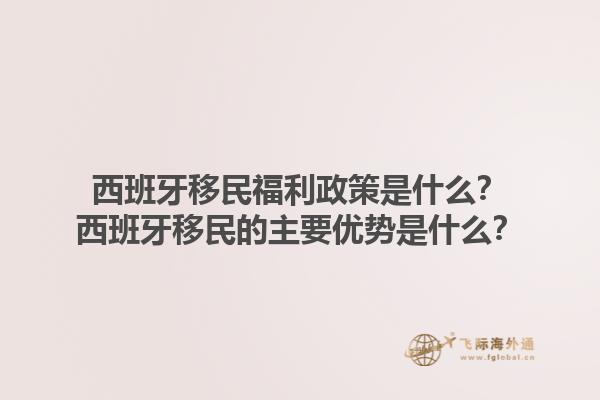 西班牙移民福利政策是什么？西班牙移民的主要优势是什么？1.jpg