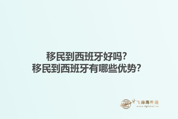 移民到西班牙好吗？移民到西班牙有哪些优势？1.jpg