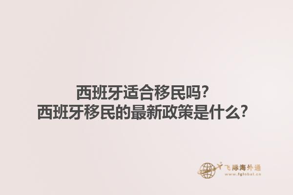 西班牙适合移民吗？西班牙移民的最新政策是什么？1.jpg