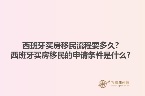 西班牙买房移民流程要多久？西班牙买房移民的申请条件是什么？1.jpg