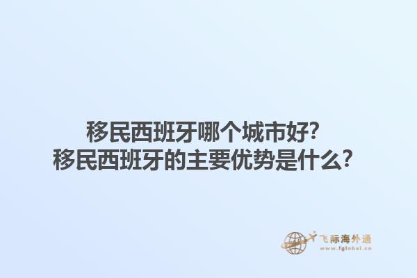 移民西班牙哪个城市好？移民西班牙的主要优势是什么？1.jpg