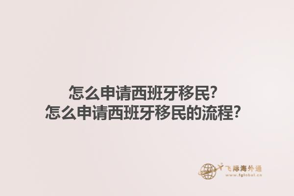 怎么申请西班牙移民？怎么申请西班牙移民的流程？1.jpg