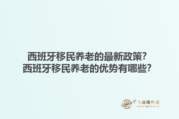 西班牙移民养老的最新政策？西班牙移民养老的优势有哪些？1.jpg