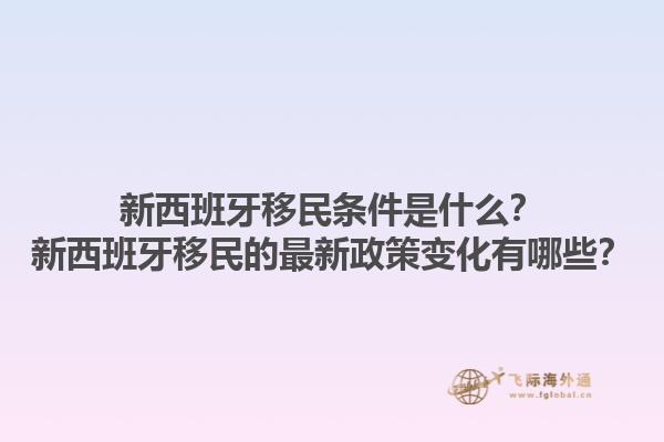 新西班牙移民条件是什么？新西班牙移民的最新政策变化有哪些？1.jpg