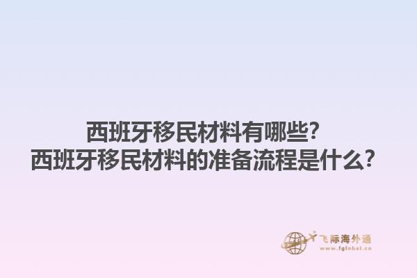 西班牙移民材料有哪些？西班牙移民材料的准备流程是什么？1.jpg