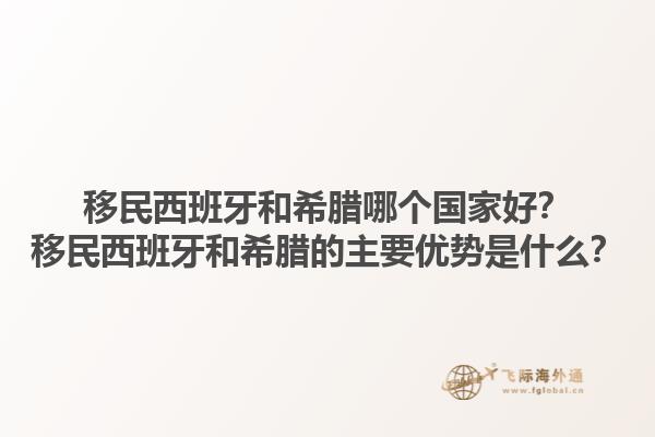移民西班牙和希腊哪个国家好？移民西班牙和希腊的主要优势是什么？1.jpg