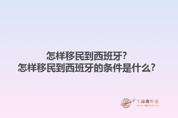 怎样移民到西班牙？怎样移民到西班牙的条件是什么？1.jpg