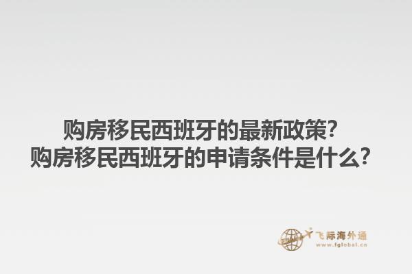 购房移民西班牙的最新政策？购房移民西班牙的申请条件是什么？1.jpg