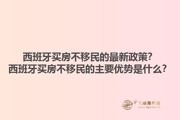 西班牙买房不移民的最新政策？西班牙买房不移民的主要优势是什么？1.jpg