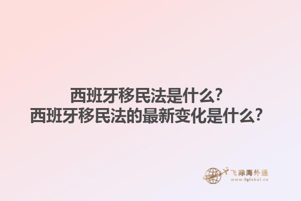 西班牙移民法是什么？西班牙移民法的最新变化是什么？1.jpg