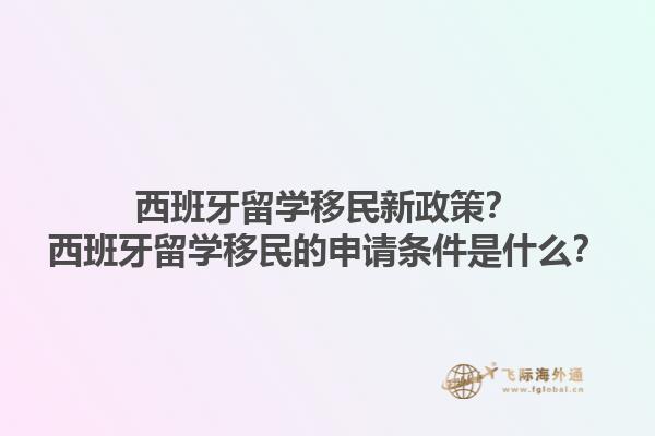 西班牙留学移民新政策？西班牙留学移民的申请条件是什么？1.jpg