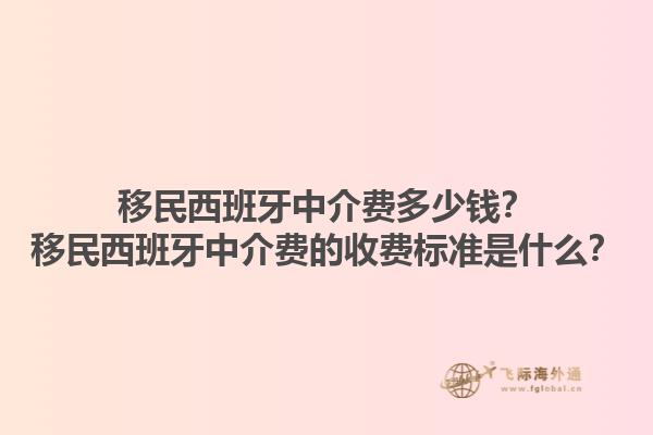 移民西班牙中介费多少钱？移民西班牙中介费的收费标准是什么？1.jpg