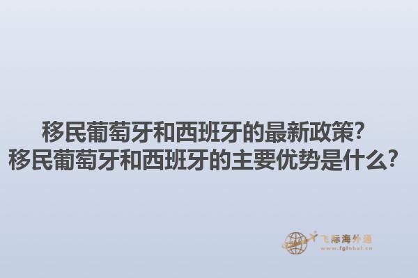 移民葡萄牙和西班牙的最新政策？移民葡萄牙和西班牙的主要优势是什么？1.jpg