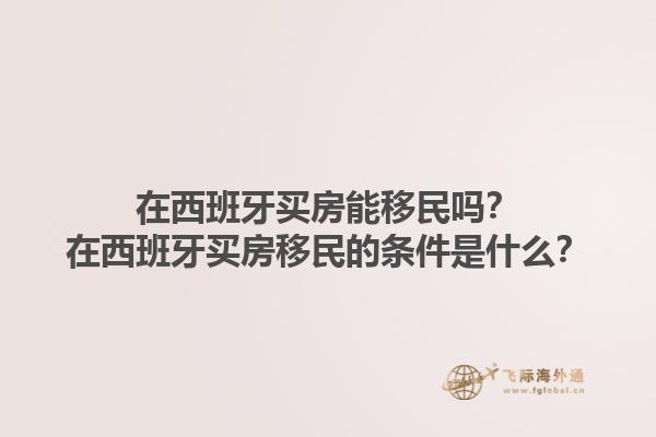 在西班牙买房能移民吗？在西班牙买房移民的条件是什么？1.jpg