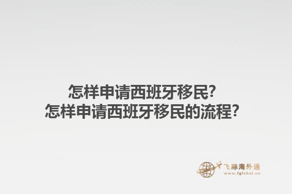 怎样申请西班牙移民？怎样申请西班牙移民的流程？1.jpg