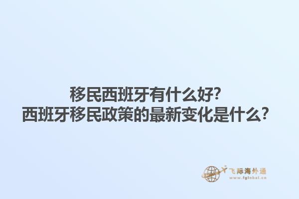 移民西班牙有什么好？西班牙移民政策的最新变化是什么？1.jpg