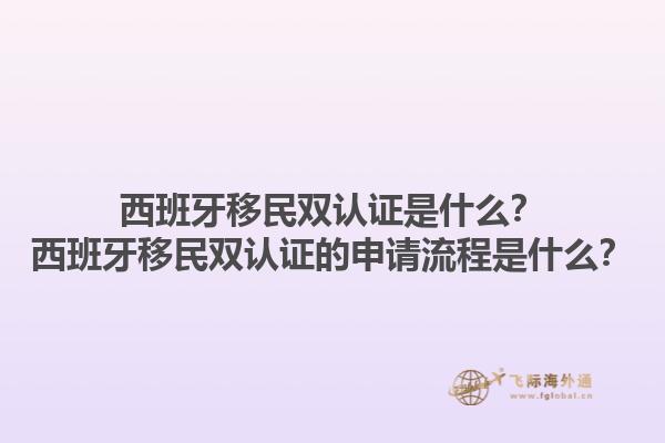 西班牙移民双认证是什么？西班牙移民双认证的申请流程是什么？1.jpg