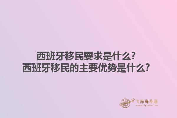 西班牙移民要求是什么？西班牙移民的主要优势是什么？1.jpg
