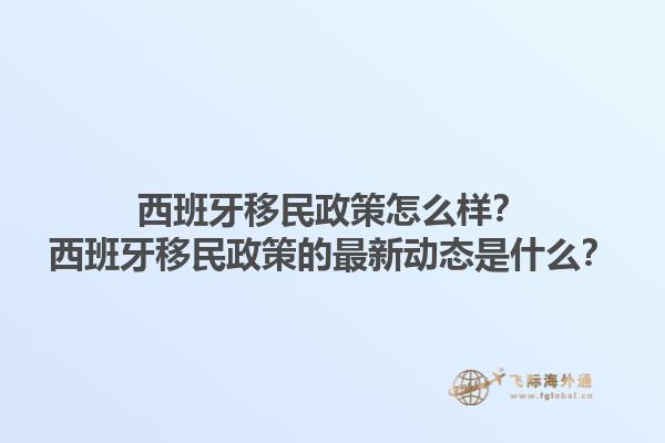西班牙移民政策怎么样？西班牙移民政策的最新动态是什么？1.jpg
