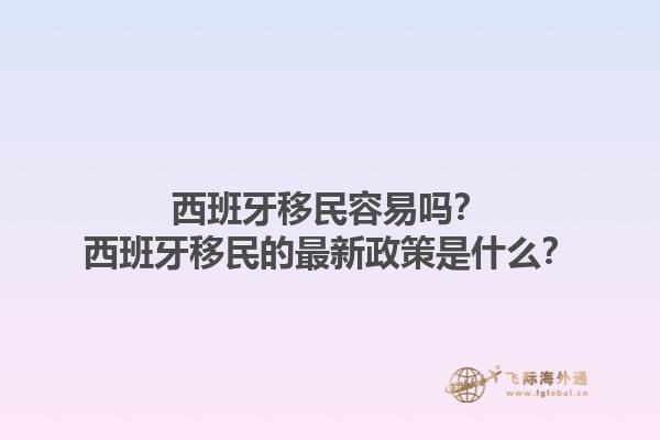 西班牙移民容易吗？西班牙移民的最新政策是什么？1.jpg