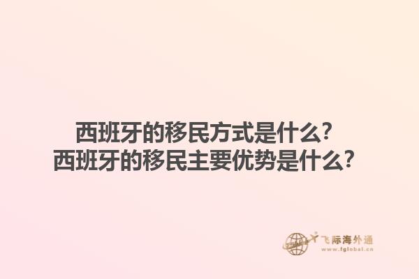 西班牙的移民方式是什么？西班牙的移民主要优势是什么？1.jpg