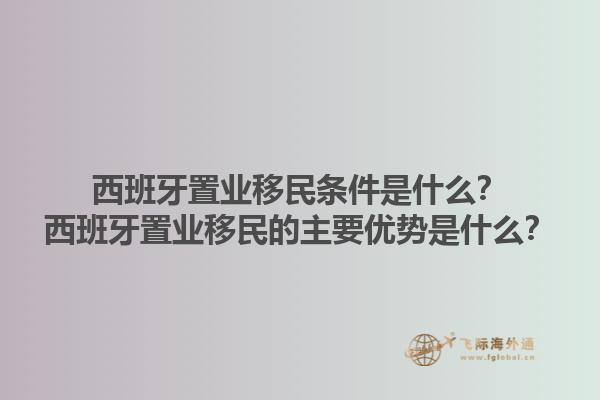 西班牙置业移民条件是什么？西班牙置业移民的主要优势是什么？1.jpg