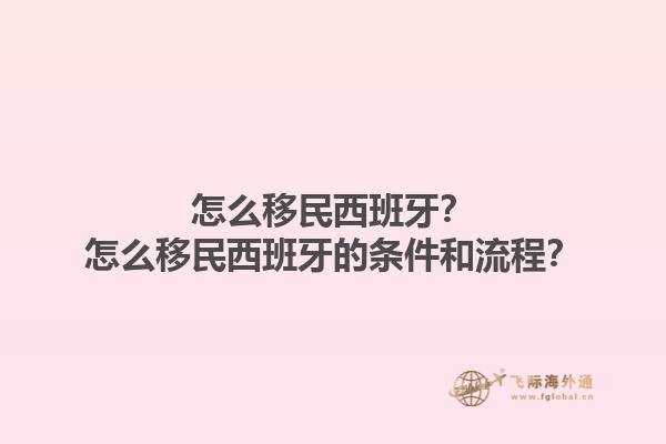 怎么移民西班牙？怎么移民西班牙的条件和流程？1.jpg
