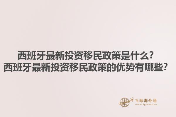 西班牙最新投资移民政策是什么？西班牙最新投资移民政策的优势有哪些？1.jpg
