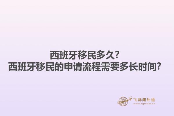 西班牙移民多久？西班牙移民的申请流程需要多长时间？1.jpg