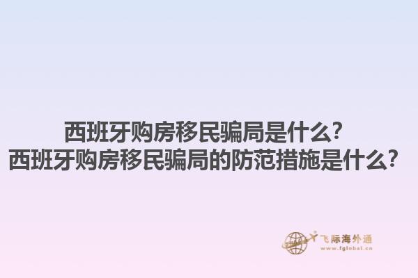 西班牙购房移民骗局是什么？西班牙购房移民骗局的防范措施是什么？1.jpg