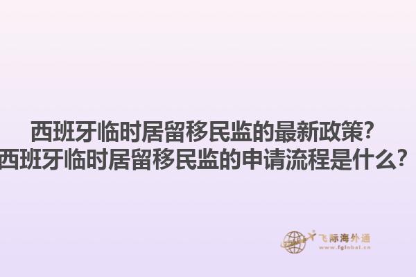 西班牙临时居留移民监的最新政策？西班牙临时居留移民监的申请流程是什么？1.jpg