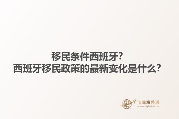 移民条件西班牙？西班牙移民政策的最新变化是什么？1.jpg