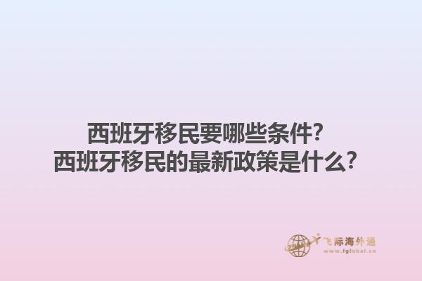 西班牙移民要哪些条件？西班牙移民的最新政策是什么？1.jpg