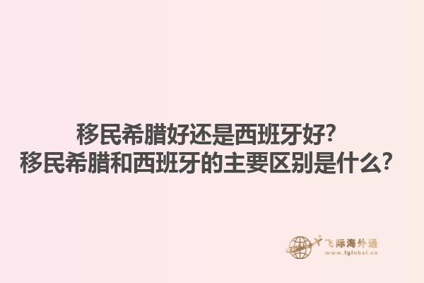 移民希腊好还是西班牙好？移民希腊和西班牙的主要区别是什么？