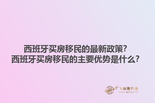 西班牙买房移民的最新政策？西班牙买房移民的主要优势是什么？