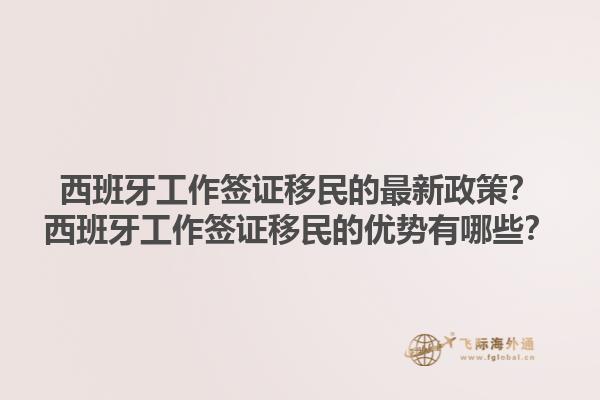 西班牙工作签证移民的最新政策？西班牙工作签证移民的优势有哪些？