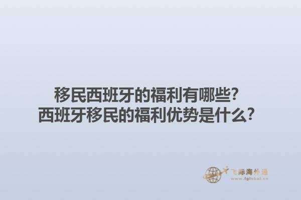 移民西班牙的福利有哪些？西班牙移民的福利优势是什么？