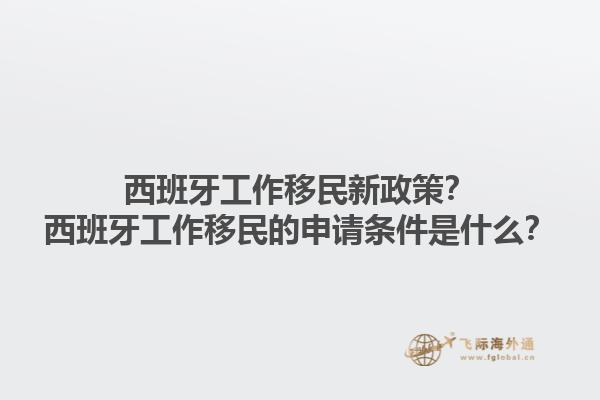 西班牙工作移民新政策？西班牙工作移民的申请条件是什么？