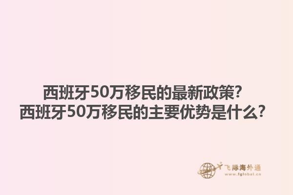 西班牙50万移民的最新政策？西班牙50万移民的主要优势是什么？